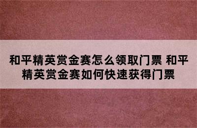 和平精英赏金赛怎么领取门票 和平精英赏金赛如何快速获得门票